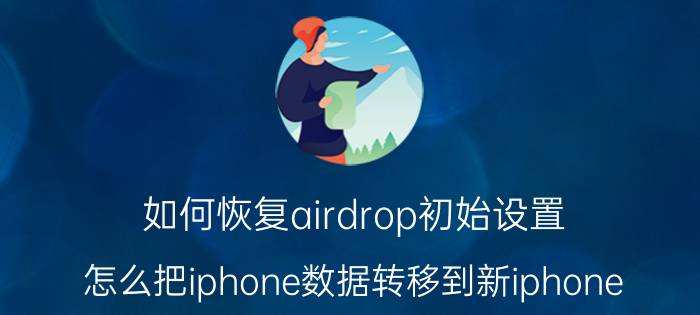 如何恢复airdrop初始设置 怎么把iphone数据转移到新iphone？